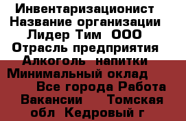 Инвентаризационист › Название организации ­ Лидер Тим, ООО › Отрасль предприятия ­ Алкоголь, напитки › Минимальный оклад ­ 35 000 - Все города Работа » Вакансии   . Томская обл.,Кедровый г.